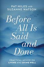 Before All Is Said and Done: Practical Advice on Living and Dying Well 