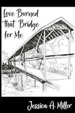 Love Burned That Bridge For Me: Poems 