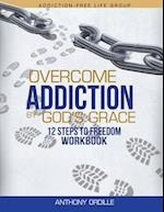Overcome Addiction by God's Grace: 12-Steps to Freedom Workbook 