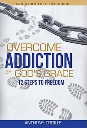 Overcome Addiction by God's Grace: 12-Steps to Freedom