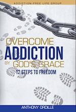 Overcome Addiction by God's Grace: 12-Steps to Freedom 