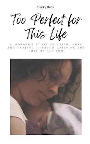 Too Perfect for This Life: A Mother's Story of Faith, Hope and Healing Through Grieving the Loss of Her Son