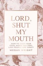 Lord, Shut My Mouth: How to Keep Your Cool When You Feel Like People Are Crazy 