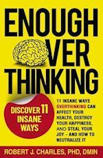 ENOUGH OVERTHINKING : 11 INSANE WAYS OVERTHINKING CAN AFFECT YOUR HEALTH, DESTROY YOUR HAPPINESS, AND STEAL YOUR JOY AND HOW TO NEUTRALIZE IT 