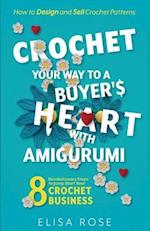 Crochet Your Way to a Buyer's Heart with Amigurumi: 8 Revolutionary Steps to Jump Start Your Crochet Business: How to Design and Make Money Selling Cr