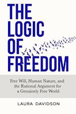The Logic of Freedom: Free Will, Human Nature, and the Rational Argument for a Genuinely Free World 
