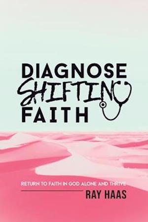 Diagnose Shifting Faith: Return to Faith in God Alone and Thrive
