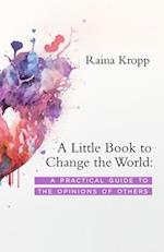 A Little Book to Change the World: A Practical Guide to the Opinions of Others 