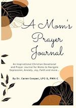 A Mom's Prayer Journal: An Inspirational Christian Devotional and Prayer Journal for Moms to Navigate Depression, Anxiety, Joy, Faith and More. 