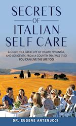 The Secrets of Italian Self Care. A Guide to a Great Life of Health, Wellness, and Longevity, From a Country That Has It So You Can Live the Life Too 