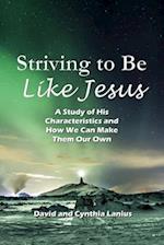 Striving to Be Like Jesus : A Study of His Characteristics and How We Can Make Them Our Own 