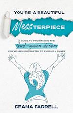 You're A Beautiful MESSterpiece: A Guide To Prioritizing The God-Given Dream You've Been Entrusted To Pursue & Share 