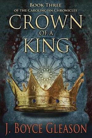 Crown of a King: Book Three of the Carolingian Chronicles