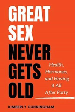 Great Sex Never Gets Old: Health, Hormones, and Having it All After Forty