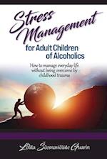 Stress Management for Adult Children of Alcoholics: How to Manage Everyday Life without Being Overcome by Childhood Trauma 