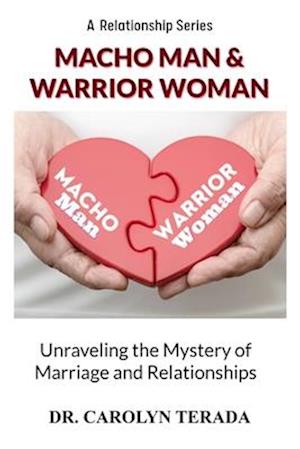 Macho Man & Warrior Woman : Unravelling the Mystery of Marriage and Relationships