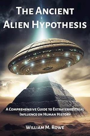 The Ancient Alien Hypothesis: A Comprehensive Guide to Extraterrestrial Influence on Human History