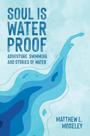 Soul is Waterproof: Adventure Swimming and Stories of Water