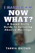 I Married Him Now What? A Saved Girl's Guide to Surviving Abusive Marriage 