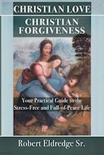 Christian Love Christian Forgiveness: Your Practical Guide to the Stress-Free and Full-of-Peace Life 