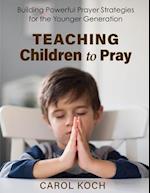 Teaching Children to Pray: Building Powerful Prayer Strategies for the Younger Generation 