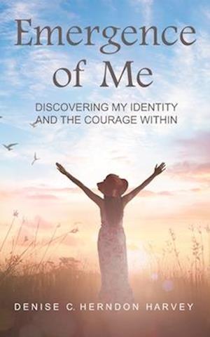 EMERGENCE OF ME: DISCOVERING MY IDENTITY AND THE COURAGE WITHIN