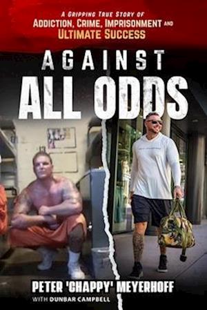 Against All Odds: A Gripping True Story of Addiction, Crime, Imprisonment, and Ultimate Success