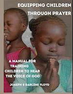 EQUIPPING CHILDREN THROUGH PRAYER: A Manual For Training Children In Hearing The Voice Of God 