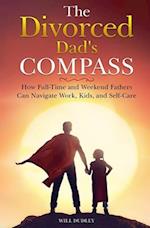The Divorced Dad's Compass: How Full-Time and Weekend Fathers Can Navigate Work, Kids, and Self-Care 