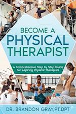 BECOME A PHYSICAL THERAPIST: A Comprehensive Step-by-Step Guide for Aspiring Physical Therapists 