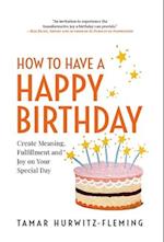 How to Have a Happy Birthday: Create Meaning, Fulfillment and Joy on Your Special Day 