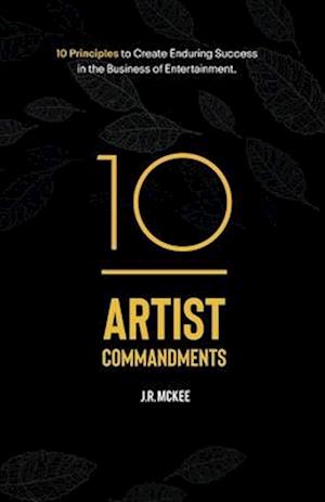 10 Artist Commandments: 10 Principles to Create Enduring Success in the Business of Entertainment.