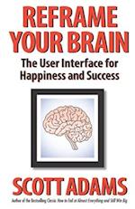 Reframe Your Brain: The User Interface for Happiness and Success 
