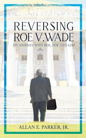 Reversing Roe V. Wade: My Journey with Roe, Doe and God