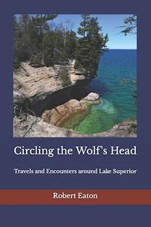 Circling the Wolf's Head: Travels and Encounters around Lake Superior