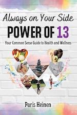 Always On Your Side-Power of 13 : Your Common Sense Guide to Health and Wellness and Roadmap to Empowerment, Sustainable Habits, and Whole-Person Vita