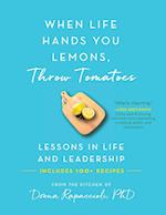 When Life Hands You Lemons, Throw Tomatoes: Lessons in Life and Leadership 