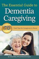 The Essential Guide to Dementia Caregiving: 70 Vital Tips for Caregivers to Know 