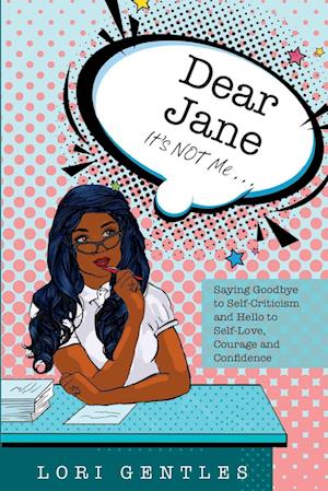 Dear Jane It's NOT Me... Saying Goodbye to Self-Criticism and Hello to Self-Love, Courage and Confidence