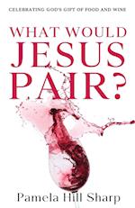 What Would Jesus Pair: Celebrating God's gift of food and wine 
