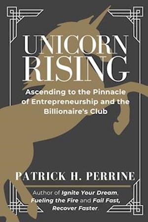 Unicorn Rising: Ascending to the Pinnacle of Entrepreneurship and the Billionaire's Club