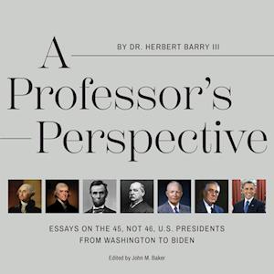 A Professor's Perspective: Essays on the 45, Not 46, U.S. Presidents from Washington to Biden