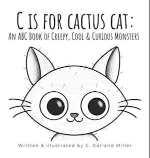 C is for Cactus Cat: An ABC Book of Creepy, Cool & Curious Monsters