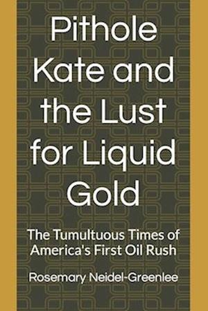 Pithole Kate and the Lust for Liquid Gold: The Tumultuous Times of America's First Oil Rush