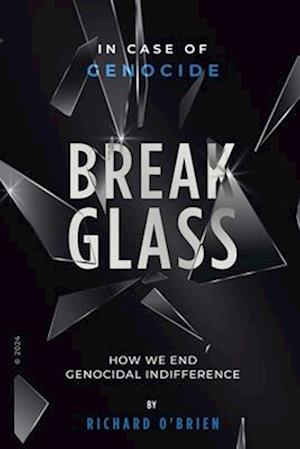 Break Glass: In Case of Genocide Break Glass - How We End Genocidal Indifference.