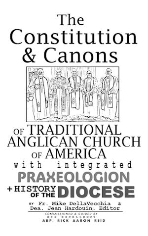 The Constitution & Canons of Traditional Anglican Church of America With Integrated Praxeologion and History of the Diocese