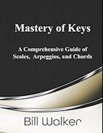 Mastery of Keys: A Comprehensive Guide of Scales, Arpeggios and Chords 