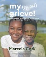 My Good Grieve: A youth's guide to navigating loss, trauma and hardship... the good way! 