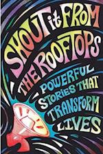 Shout It From The Rooftops: Powerful Stories That Transform Lives 