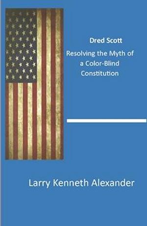 Dred Scott: Resolving the Myth of a Color-Blind Constitution